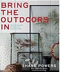 Bring the Outdoors in: Garden Projects for Decorating and Styling Your Home (Hardcover)