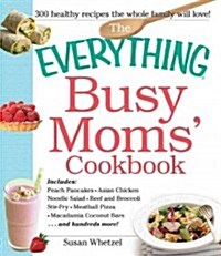 The Everything Busy Moms Cookbook: Includes Peach Pancakes, Asian Chicken Noodle Salad, Beef and Broccoli Stir-Fry, Meatball Pizza, Macadamia Coconut (Paperback)