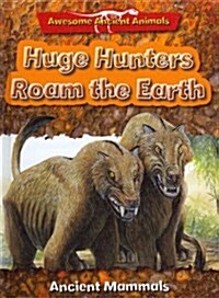Huge Hunters Roam the Earth: Ancient Mammals (Library Binding)