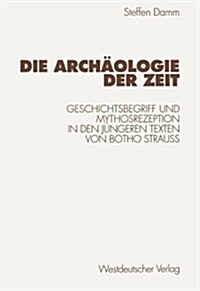 Die Arch?logie Der Zeit: Geschichtsbegriff Und Mythosrezeption in Den J?geren Texten Von Botho Strau? (Paperback, 1998)