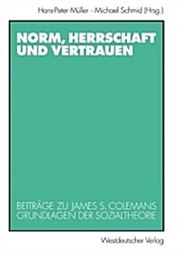 Norm, Herrschaft Und Vertrauen: Beitr?e Zu James S. Colemans Grundlagen Der Sozialtheorie (Paperback, 1998)