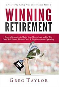Winning Retirement: Proven Strategies to Make Your Money Last and to Win Over Wall Street, Health-Care & Big Government Spending (Hardcover)