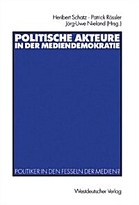 Politische Akteure in Der Mediendemokratie: Politiker in Den Fesseln Der Medien? (Paperback, 2002)