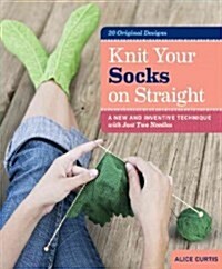 Knit Your Socks on Straight: A New and Inventive Technique with Just Two Needles (Spiral)