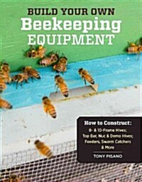 Build Your Own Beekeeping Equipment: How to Construct 8- & 10-Frame Hives; Top Bar, Nuc & Demo Hives; Feeders, Swarm Catchers & More (Paperback, New)