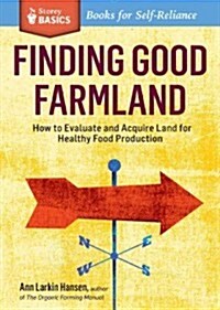 Finding Good Farmland: How to Evaluate and Acquire Land for Raising Crops and Animals. a Storey Basics(r) Title (Paperback)