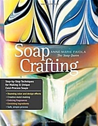 Soap Crafting: Step-By-Step Techniques for Making 31 Unique Cold-Process Soaps (Hardcover)