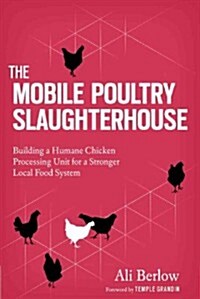 The Mobile Poultry Slaughterhouse: Building a Humane Chicken-Processing Unit to Strengthen Your Local Food System (Paperback)