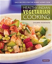 Healthy Indian Vegetarian Cooking: Easy Recipes for the Hurry Home Cook [Vegetarian Cookbook, Over 80 Recipes] (Paperback)