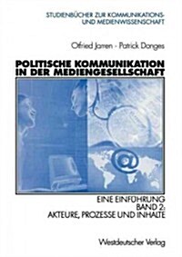 Politische Kommunikation in Der Mediengesellschaft: Eine Einf?rung Band 2: Akteure, Prozesse Und Inhalte (Paperback, 2002)