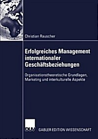 Erfolgreiches Management Internationaler Gesch?tsbeziehungen: Organisationstheoretische Grundlagen, Marketing Und Interkulturelle Aspekte (Paperback, 2002)