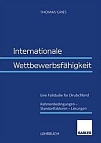 Internationale Wettbewerbsf?igkeit: Eine Fallstudie F? Deutschland Rahmenbedingungen -- Standortfaktoren -- L?ungen (Paperback, 1998)