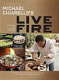 Michael Chiarellos Live Fire: 125 Recipes for Cooking Outdoors (Hardcover)