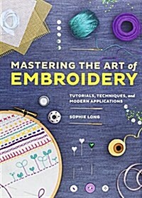 Mastering the Art of Embroidery: Tutorials, Techniques, and Modern Applications (Paperback)