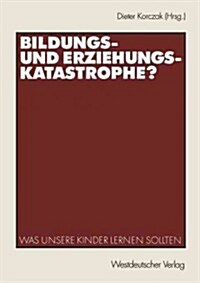 Bildungs- Und Erziehungskatastrophe?: Was Unsere Kinder Lernen Sollten (Paperback, 2003)