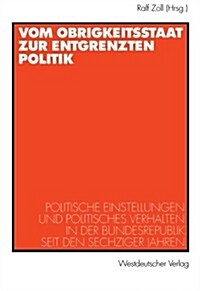 Vom Obrigkeitsstaat Zur Entgrenzten Politik: Politische Einstellungen Und Politisches Verhalten in Der Bundesrepublik Seit Den Sechziger Jahren (Paperback, 1999)