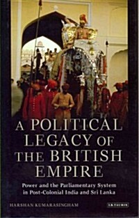 A Political Legacy of the British Empire : Power and the Parliamentary System in Post-colonial India and Sri Lanka (Hardcover)