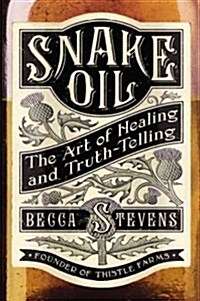 Snake Oil : The Art of Healing and Truth-telling (Hardcover)