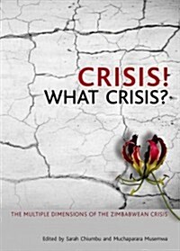 Crisis! What Crisis?: The Multiple Dimensions of the Zimbabwean Crisis (Paperback)