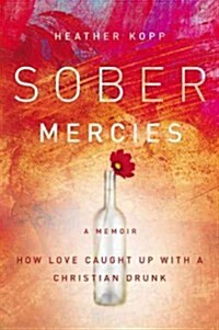 Sober Mercies: How Love Caught Up with a Christian Drunk (Hardcover)