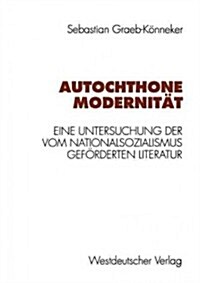Autochthone Modernit?: Eine Untersuchung Der Vom Nationalsozialismus Gef?derten Literatur (Paperback, 1996)