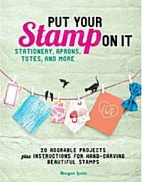 Put Your Stamp on It: 20 Adorable Projects Plus Instructions for Hand-Carving Beautiful Stamps (Paperback)