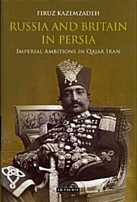 Russia and Britain in Persia : Imperial Ambitions in Qajar Iran (Hardcover)