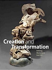 Creation and Transformation: Defining Moments in Inuit Art (Hardcover)
