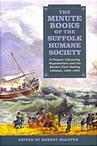 The Minute Books of the Suffolk Humane Society : A Pioneer Lifesaving Organisation and the Worlds First Sailing Lifeboat, 1806-1892 (Hardcover)