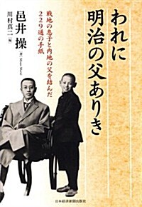 われに明治の父ありき―戰地の息子と內地の父を結んだ229通の手紙 (單行本)