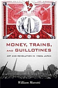 Money, Trains, and Guillotines: Art and Revolution in 1960s Japan (Hardcover)