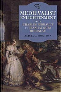 Medievalist Enlightenment : From Charles Perrault to Jean-Jacques Rousseau (Hardcover)