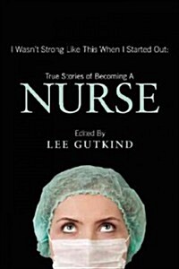 I Wasnt Strong Like This When I Started Out: True Stories of Becoming a Nurse (Paperback)