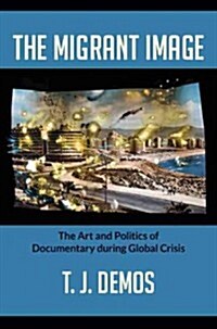 The Migrant Image: The Art and Politics of Documentary During Global Crisis (Hardcover)