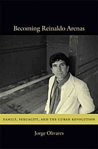 Becoming Reinaldo Arenas: Family, Sexuality, and the Cuban Revolution (Hardcover)