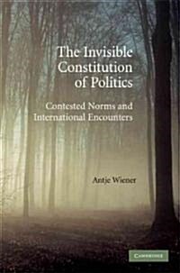 The Invisible Constitution of Politics : Contested Norms and International Encounters (Hardcover)