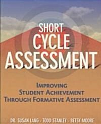 Short Cycle Assessment : Improving Student Achievement Through Formative Assessment (Paperback)