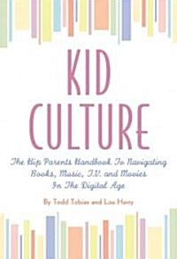 Kid Culture: The Hip Parents Handbook to Navigating Books, Music, T.V. and Movies in the Digital Age (Paperback)