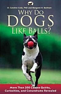 Why Do Dogs Like Balls?: More Than 200 Canine Quirks, Curiosities, and Conundrums Revealed (Paperback)