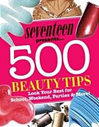Seventeen Presents... 500 Beauty Tips: Look Your Best for School, Weekend, Parties & More! (Paperback)