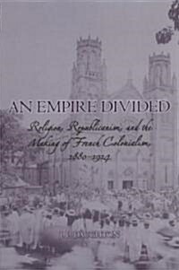An Empire Divided: Religion, Republicanism, and the Making of French Colonialism, 1880-1914 (Paperback)