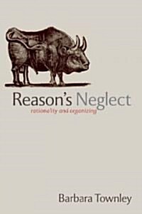 Reasons Neglect : Rationality and Organizing (Paperback)