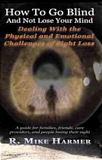 How To Go Blind and Not Lose Your Mind: Physical and Emotional Challenges of Sight Loss (Paperback)