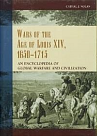 Wars of the Age of Louis XIV, 1650-1715: An Encyclopedia of Global Warfare and Civilization (Hardcover)