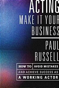 Acting: Make It Your Business: How to Avoid Mistakes and Achieve Success as a Working Actor (Paperback)