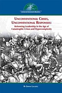 Unconventional Crises, Unconventional Responses: Reforming Leadership in the Age of Catastrophic Crises and Hypercomplexity (Paperback)