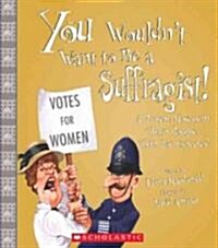 You Wouldnt Want to Be a Suffragist!: A Protest Movement Thats Rougher Than You Expected (Paperback)