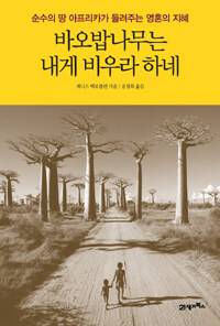 바오밥나무는 내게 비우라 하네 :순수의 땅 아프리카가 들려주는 영혼의 지혜 