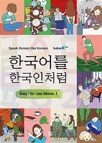 한국어를 한국인처럼 :쉽게 쓰는 관용어 =Speak Korean like Korean : easy-to-use idioms