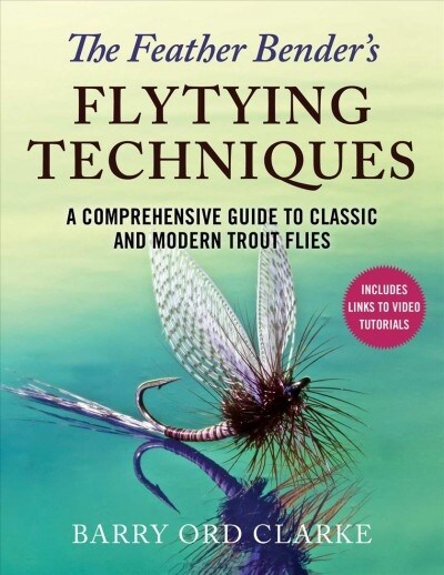 The Feather Benders Flytying Techniques: A Comprehensive Guide to Classic and Modern Trout Flies (Hardcover)